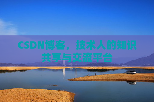 CSDN博客，技术人的知识共享与交流平台