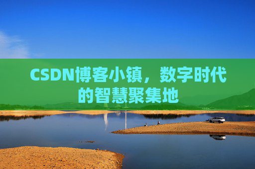 CSDN博客小镇,数字时代的智慧聚集地
