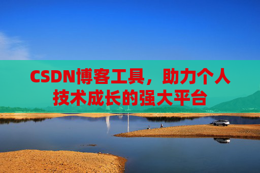CSDN博客工具,助力个人技术成长的强大平台