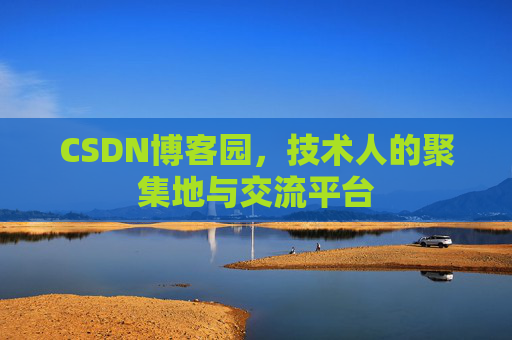 CSDN博客园,技术人的聚集地与交流平台 CSDN博客园,技术人的聚集地与交流平台